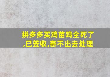 拼多多买鸡苗鸡全死了,已签收,寄不出去处理