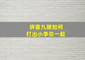 拼音九键如何打出小李在一起