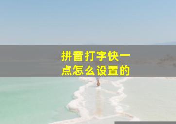 拼音打字快一点怎么设置的