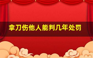 拿刀伤他人能判几年处罚