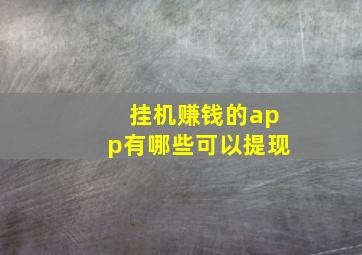 挂机赚钱的app有哪些可以提现