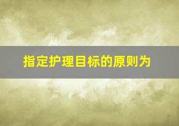 指定护理目标的原则为