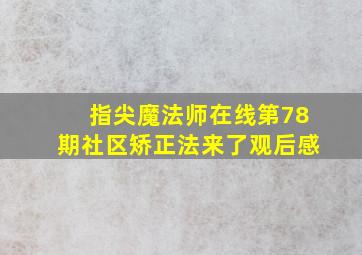 指尖魔法师在线第78期社区矫正法来了观后感