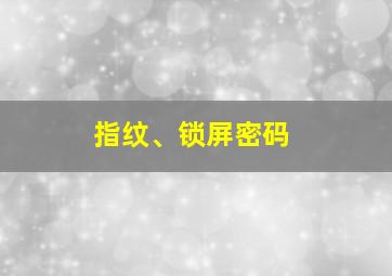 指纹、锁屏密码