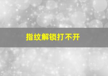 指纹解锁打不开