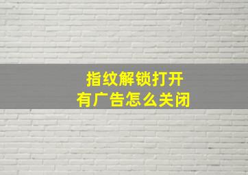 指纹解锁打开有广告怎么关闭