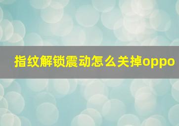 指纹解锁震动怎么关掉oppo