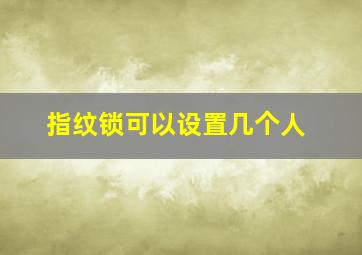 指纹锁可以设置几个人