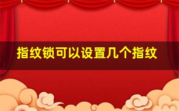 指纹锁可以设置几个指纹