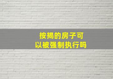 按揭的房子可以被强制执行吗