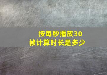 按每秒播放30帧计算时长是多少