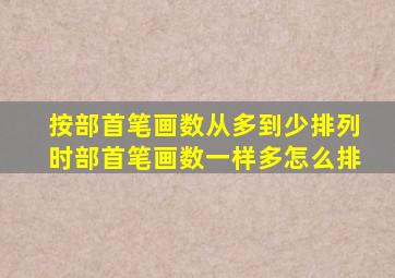 按部首笔画数从多到少排列时部首笔画数一样多怎么排