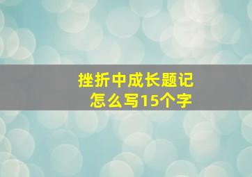 挫折中成长题记怎么写15个字