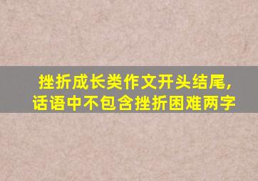 挫折成长类作文开头结尾,话语中不包含挫折困难两字