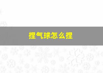 捏气球怎么捏