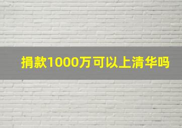 捐款1000万可以上清华吗