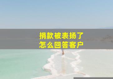 捐款被表扬了怎么回答客户