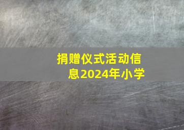 捐赠仪式活动信息2024年小学