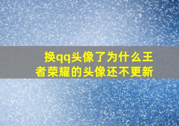 换qq头像了为什么王者荣耀的头像还不更新