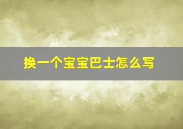 换一个宝宝巴士怎么写