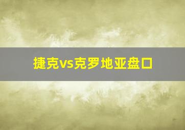 捷克vs克罗地亚盘口