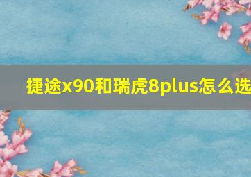 捷途x90和瑞虎8plus怎么选