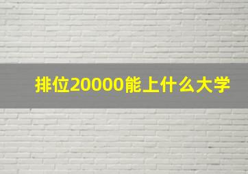 排位20000能上什么大学