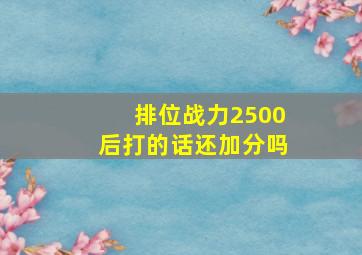 排位战力2500后打的话还加分吗