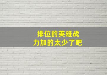 排位的英雄战力加的太少了吧