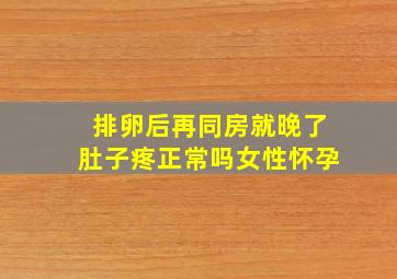 排卵后再同房就晚了肚子疼正常吗女性怀孕