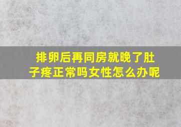 排卵后再同房就晚了肚子疼正常吗女性怎么办呢