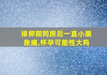 排卵期同房后一直小腹胀痛,怀孕可能性大吗