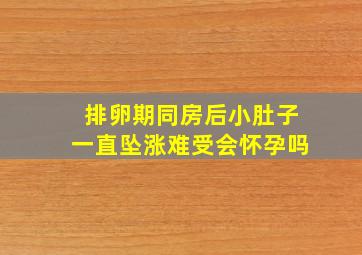 排卵期同房后小肚子一直坠涨难受会怀孕吗