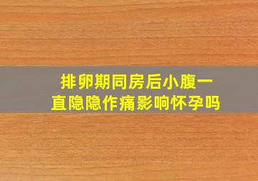 排卵期同房后小腹一直隐隐作痛影响怀孕吗