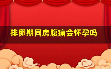 排卵期同房腹痛会怀孕吗