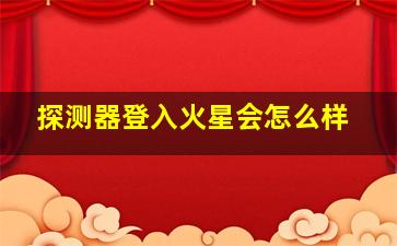 探测器登入火星会怎么样