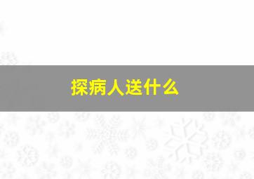 探病人送什么