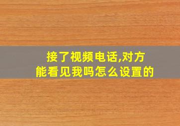 接了视频电话,对方能看见我吗怎么设置的