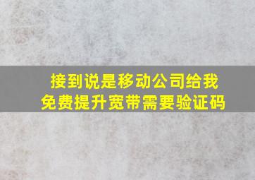 接到说是移动公司给我免费提升宽带需要验证码