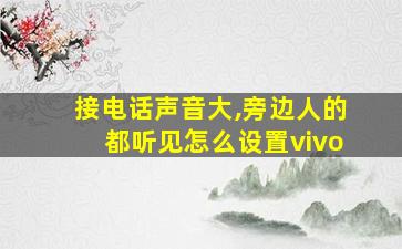 接电话声音大,旁边人的都听见怎么设置vivo