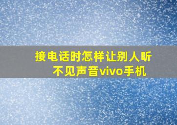 接电话时怎样让别人听不见声音vivo手机