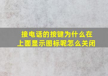 接电话的按键为什么在上面显示图标呢怎么关闭