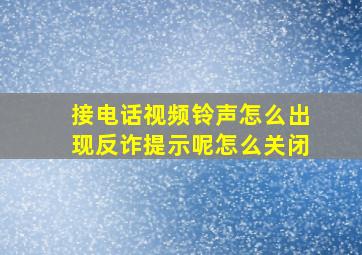 接电话视频铃声怎么出现反诈提示呢怎么关闭