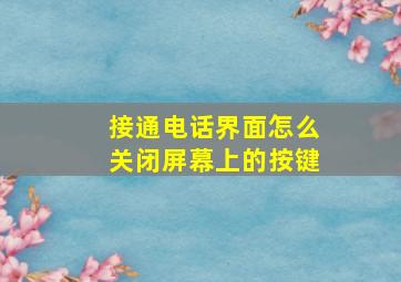 接通电话界面怎么关闭屏幕上的按键