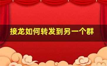 接龙如何转发到另一个群