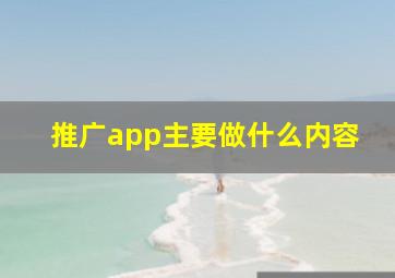 推广app主要做什么内容