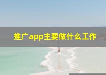 推广app主要做什么工作