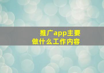 推广app主要做什么工作内容