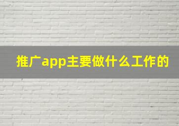 推广app主要做什么工作的