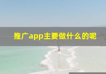 推广app主要做什么的呢